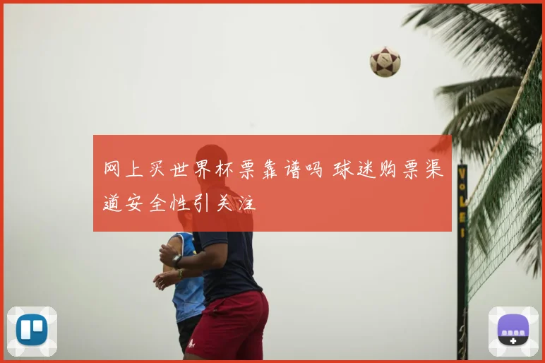 网上买世界杯票靠谱吗 球迷购票渠道安全性引关注