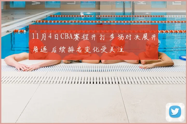 11月4日CBA赛程开打 多场对决展开角逐 后续排名变化受关注