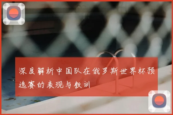 深度解析中国队在俄罗斯世界杯预选赛的表现与教训