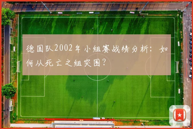 德国队2002年小组赛战绩分析:如何从死亡之组突围?