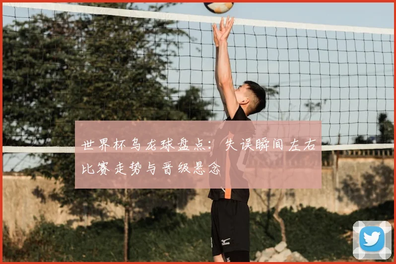 世界杯乌龙球盘点:失误瞬间左右比赛走势与晋级悬念