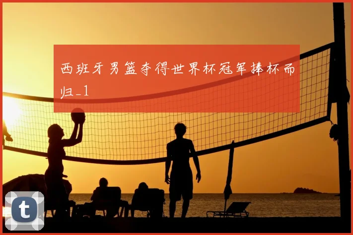 西班牙男篮夺得世界杯冠军捧杯而归_1