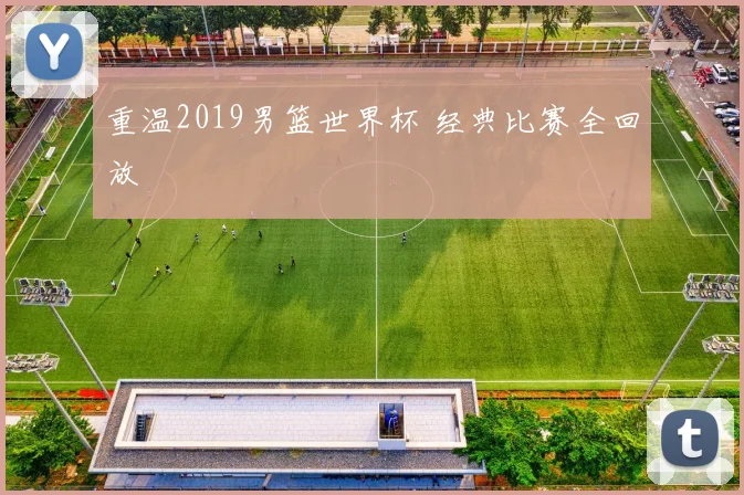 重温2019男篮世界杯 经典比赛全回放