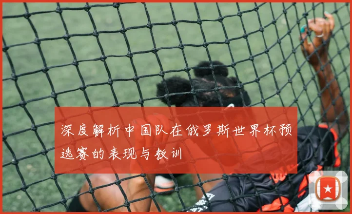 深度解析中国队在俄罗斯世界杯预选赛的表现与教训