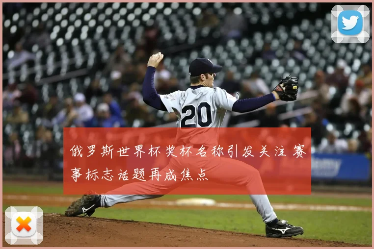 俄罗斯世界杯奖杯名称引发关注 赛事标志话题再成焦点