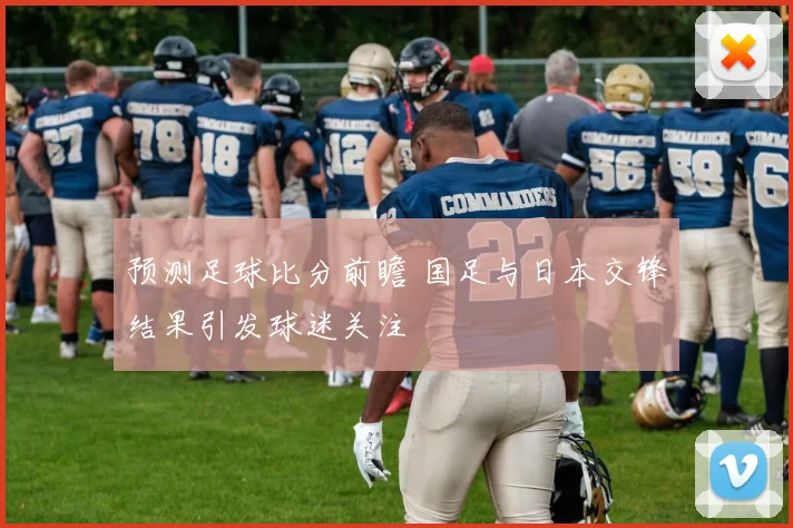 预测足球比分前瞻 国足与日本交锋结果引发球迷关注