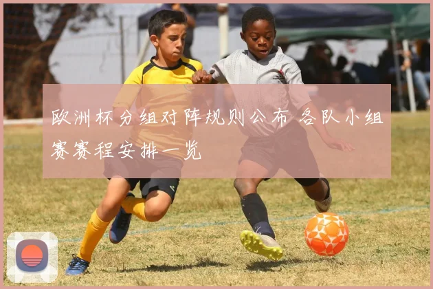 欧洲杯分组对阵规则公布 各队小组赛赛程安排一览