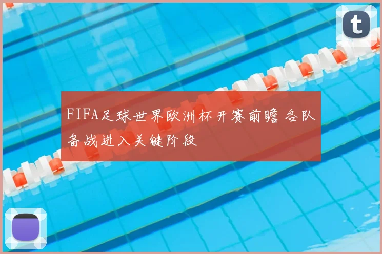 FIFA足球世界欧洲杯开赛前瞻 各队备战进入关键阶段