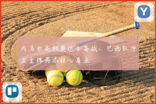 内马尔亮相奥运会备战，巴西队冲击金牌再添核心看点